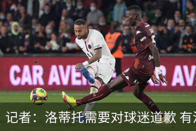 记者：洛蒂托需要对球迷道歉 有没有他拉齐奥都不会消失